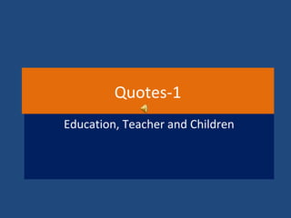 Quotes-1
Education, Teacher and Children
 