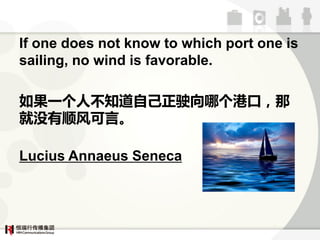 If one does not know to which port one is
sailing, no wind is favorable.

һآ֪Լʻĸۿڣ
û˳ԡ

Lucius Annaeus Seneca
 
