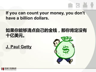If you can count your money, you don't
have a billion dollars.

ܹԼĽǮ϶û
ʮԪ

J. Paul Getty
 