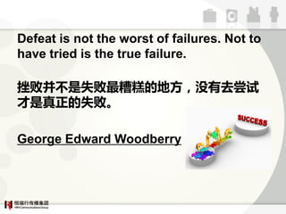 Defeat is not the worst of failures. Not to
have tried is the true failure.

Ͳآʧĵؔڣûȥ
ʧ͡

George Edward Woodberry
 