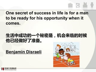 One secret of success in life is for a man
to be ready for his opportunity when it
comes.

гɹһǣٵʱ
Ѿ׼

Benjamin Disraeli
 