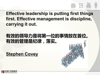 Effective leadership is putting first things
first. Effective management is discipline,
carrying it out.

Ч쵼ǽһλλ
ЧĹǼɣʵ

Stephen Covey
 