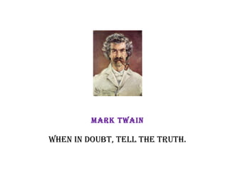 Mark Twain When in doubt, tell the truth. 