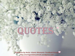 Quotes Slideshare By Xenia- Islamic Moments- FaceBook Group- http://xeniagreekmuslimah.wordpress.com 