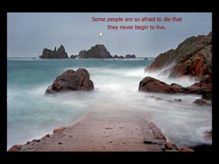 Some people are so afraid to die that  they never begin to live.  