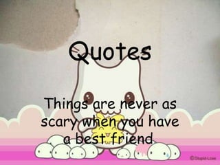 Quotes

Things are never as
scary when you have
   a best friend.
 