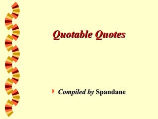 Quotable Quotes




   Compiled by Spandane
 