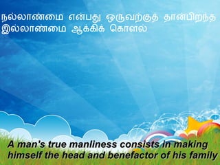 நல்லாண்மை என்பது ஒருவற்குத் தான்பிறந்த இல்லாண்மை ஆக்கிக் கொளல் A man's true manliness consists in making  himself the head and benefactor of his family 
