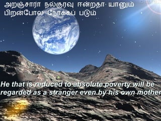 அறஞ்சாரா நல்குரவு ஈன்றதா யானும் பிறன்போல நோக்கப் படும் He that is reduced to absolute poverty will be regarded as a stranger even by his own mother   