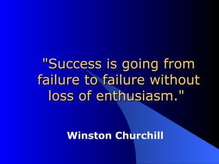 &quot;Success is going from failure to failure without loss of enthusiasm.&quot;  Winston Churchill  