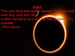 Belief: &quot;The only thing that stands between a person and what they want from life is often the will to try it and the faith to believe it's possible.&quot; --Rich Devos 