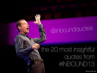 @inboundquotes
@inboundquotes
the 20 most insightful
quotes from
#INBOUND13
 