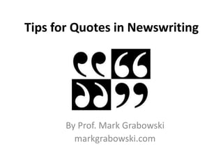 Tips for Quotes in Newswriting
By Prof. Mark Grabowski
markgrabowski.com
 