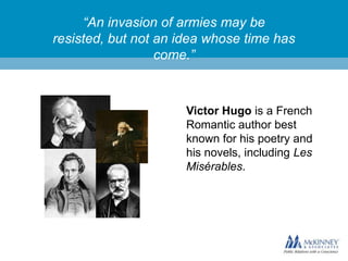 “An invasion of armies may be
resisted, but not an idea whose time has
come.”

Victor Hugo is a French
Romantic author best
known for his poetry and
his novels, including Les
Misérables.

 