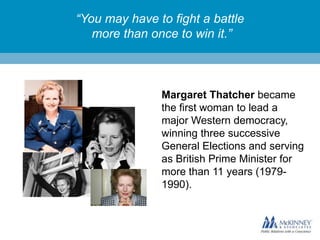 “You may have to fight a battle
more than once to win it.”

Margaret Thatcher became
the first woman to lead a
major Western democracy,
winning three successive
General Elections and serving
as British Prime Minister for
more than 11 years (19791990).

 