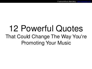 Posteram Music Marketing - http://posteram.com

12 Powerful Quotes
That Could Change The Way You're
Promoting Your Music

 