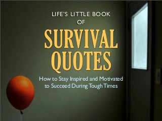 LIFE’S LITTLE BOOK
OF

SURVIVAL
QUOTES

How to Stay Inspired and Motivated
to Succeed During Tough Times

 