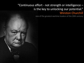 “Continuous effort - not strength or intelligence –
is the key to unlocking our potential.”
Winston Churchill
one of the g...
