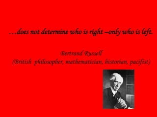 …does not determine who is right –only who is left.
Bertrand Russell
(British philosopher, mathematician, historian, pacifist)

 