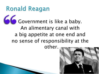 Government is like a baby.
An alimentary canal with
a big appetite at one end and
no sense of responsibility at the
other.
 