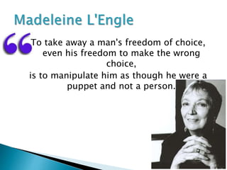 To take away a man's freedom of choice,
even his freedom to make the wrong
choice,
is to manipulate him as though he were a
puppet and not a person.
 