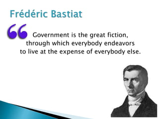 Government is the great fiction,
through which everybody endeavors
to live at the expense of everybody else.
 