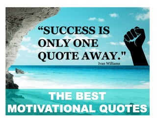 “SUCCESS IS ONLY ONE
QUOTE AWAY."Ivan Williams
THE BEST
MOTIVATIONAL QUOTES
 
