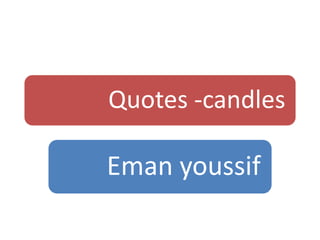 Quotes -candles
Eman youssif
 