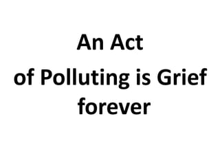 An Act
of Polluting is Grief
forever
 