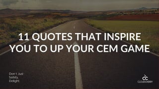 11 QUOTES THAT INSPIRE
YOU TO UP YOUR CEM GAME
Don’t Just
Satisfy,
Delight.
 