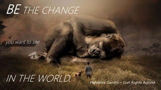 Mahatma Gandhi C Civil Rights Activist
BE THE CHANGE
you want to see
IN THE WORLD.
 