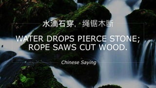 Chinese Saying
ˮʯľ
WATER DROPS PIERCE STONE;
ROPE SAWS CUT WOOD.
 