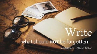 Writewhat should NOT be forgotten.
Isabel Allende C Chilean Author
 
