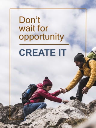 Don’t
wait for
opportunity
CREATE IT
 