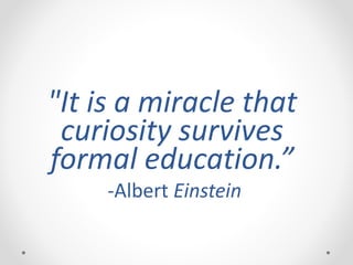 "It is a miracle that
curiosity survives
formal education.”
-Albert Einstein
 