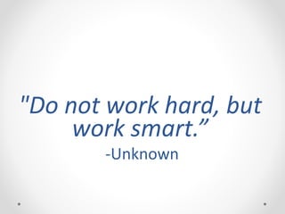 "Do not work hard, but
work smart.”
-Unknown
 