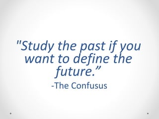 "Study the past if you
want to define the
future.”
-The Confusus
 