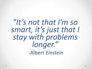 "It’s not that I’m so
smart, it’s just that I
stay with problems
longer.”
-Albert Einstein
 
