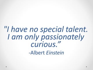 "I have no special talent.
I am only passionately
curious.”
-Albert Einstein
 