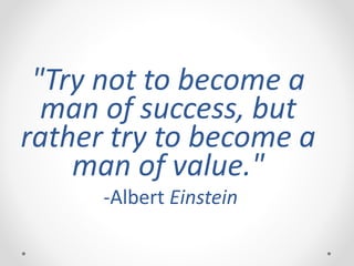 "Try not to become a
man of success, but
rather try to become a
man of value."
-Albert Einstein
 