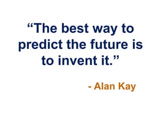 “The best way to
predict the future is
   to invent it.”
           - Alan Kay
 