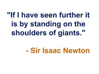 "If I have seen further it
 is by standing on the
 shoulders of giants."

     - Sir Isaac Newton
 