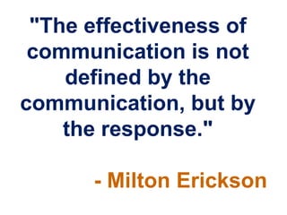 "The effectiveness of
 communication is not
    defined by the
communication, but by
    the response."

      - Milton Erickson
 