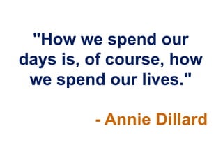 "How we spend our
days is, of course, how
 we spend our lives."

         - Annie Dillard
 