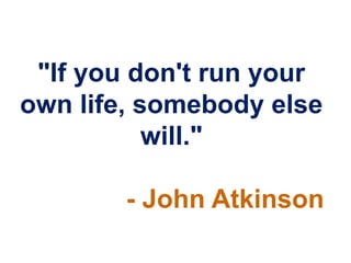 "If you don't run your
own life, somebody else
           will."

        - John Atkinson
 