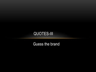 Guess the brand
QUOTES-III
 