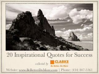20 Inspirational Quotes for Success
collected by P r i n t | W e b | Ta b l e t
Website: www.BeBetterDoMore.com | Phone: (434) 847-5561
 