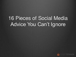 16 Pieces of Social Media
Advice You Can’t Ignore
 
