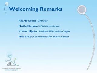 Welcoming Remarks
Ricardo Gomes | DAI Chair
Mariko Hingston | SFSU Career Center
Kristrun Hjartar | President IDSA Student Chapter
Mike Brady |Vice-President IDSA Student Chapter
 