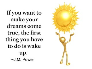 If you want to make your dreams come true, the first thing you have to do is wake up.  ~J.M. Power 